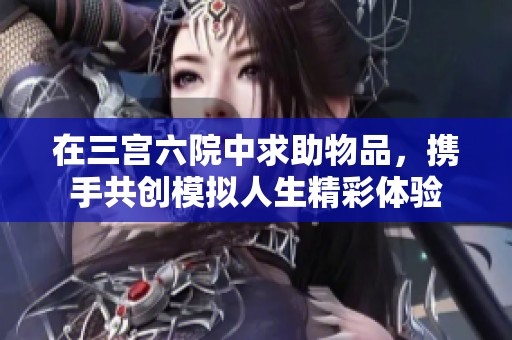 在三宮六院中求助物品，攜手共創(chuàng)模擬人生精彩體驗(yàn)