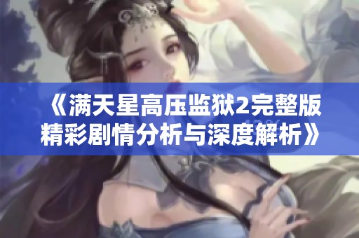 《滿天星高壓監(jiān)獄2完整版精彩劇情分析與深度解析》