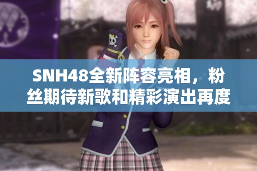 SNH48全新陣容亮相，粉絲期待新歌和精彩演出再度引爆熱潮