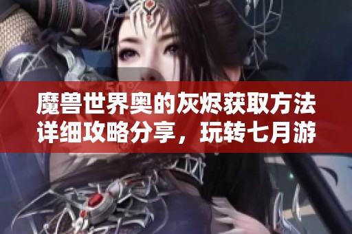 魔獸世界奧的灰燼獲取方法詳細(xì)攻略分享，玩轉(zhuǎn)七月游戲網(wǎng)
