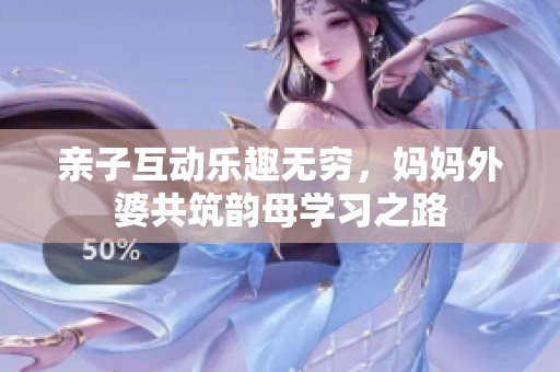 親子互動樂趣無窮，媽媽外婆共筑韻母學(xué)習(xí)之路