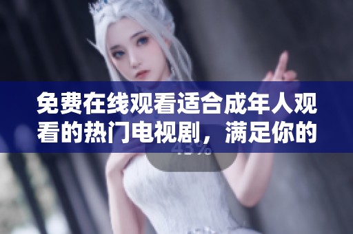 免費(fèi)在線觀看適合成年人觀看的熱門電視劇，滿足你的觀劇需求