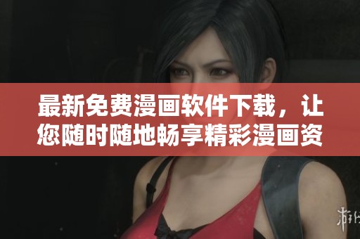 最新免費漫畫軟件下載，讓您隨時隨地暢享精彩漫畫資源
