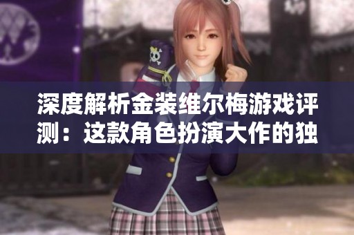 深度解析金裝維爾梅游戲評測：這款角色扮演大作的獨特魅力與創(chuàng)新之處