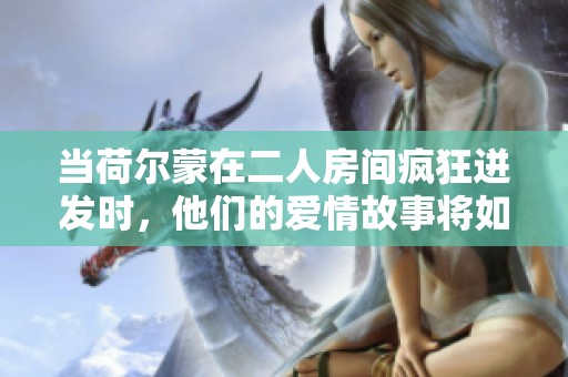 當荷爾蒙在二人房間瘋狂迸發(fā)時，他們的愛情故事將如何展開和發(fā)展