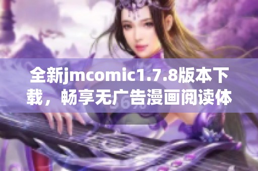 全新jmcomic1.7.8版本下載，暢享無廣告漫畫閱讀體驗，斬獲更多精彩作品！