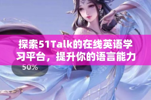 探索51Talk的在線英語(yǔ)學(xué)習(xí)平臺(tái)，提升你的語(yǔ)言能力與溝通技巧