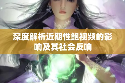 深度解析近期性鮑視頻的影響及其社會反響