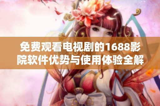 免費(fèi)觀看電視劇的1688影院軟件優(yōu)勢(shì)與使用體驗(yàn)全解析