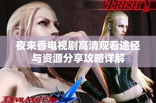 夜來香電視劇高清觀看途徑與資源分享攻略詳解