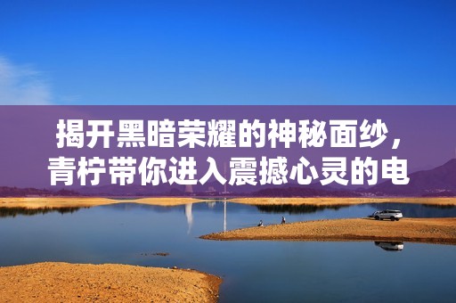 揭開黑暗榮耀的神秘面紗，青檸帶你進入震撼心靈的電視劇世界