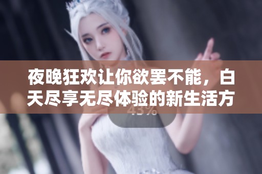 夜晚狂歡讓你欲罷不能，白天盡享無盡體驗的新生活方式