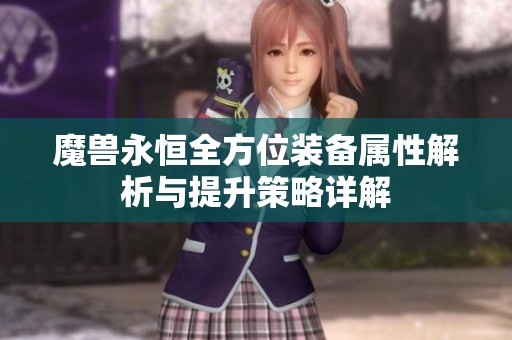 魔獸永恒全方位裝備屬性解析與提升策略詳解
