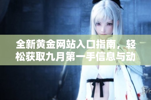 全新黃金網(wǎng)站入口指南，輕松獲取九月第一手信息與動(dòng)態(tài)