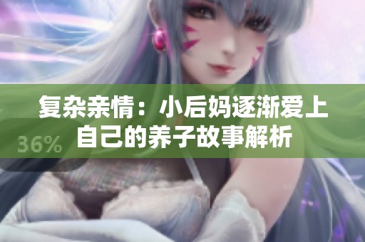 復雜親情：小后媽逐漸愛上自己的養(yǎng)子故事解析