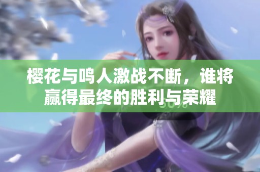 櫻花與鳴人激戰(zhàn)不斷，誰將贏得最終的勝利與榮耀