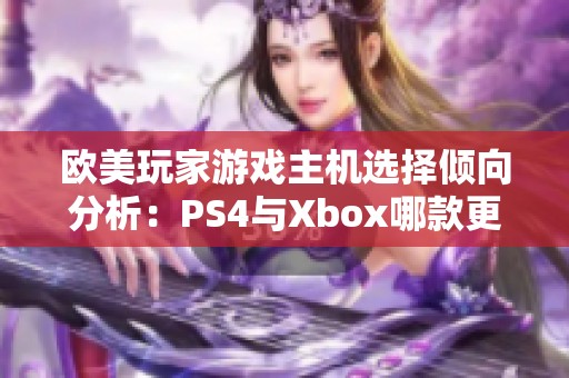 歐美玩家游戲主機選擇傾向分析：PS4與Xbox哪款更受青睞