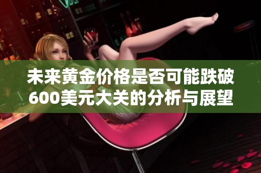 未來(lái)黃金價(jià)格是否可能跌破600美元大關(guān)的分析與展望