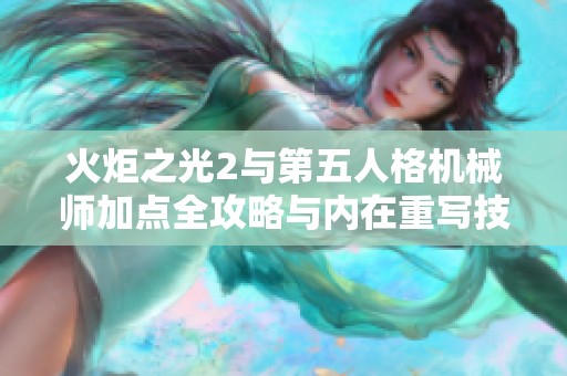 火炬之光2與第五人格機械師加點全攻略與內(nèi)在重寫技巧指南