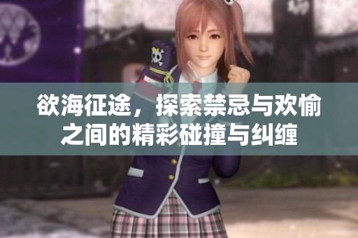 欲海征途，探索禁忌與歡愉之間的精彩碰撞與糾纏