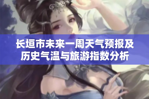 長(zhǎng)垣市未來(lái)一周天氣預(yù)報(bào)及歷史氣溫與旅游指數(shù)分析