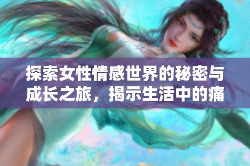 探索女性情感世界的秘密與成長(zhǎng)之旅，揭示生活中的痛與美