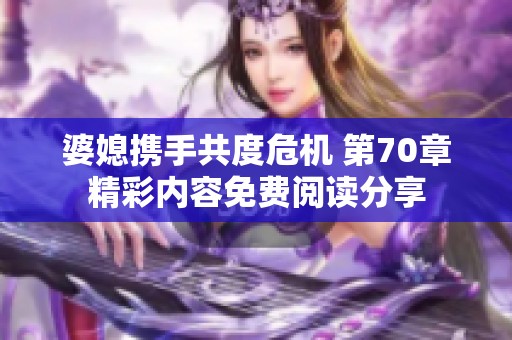 婆媳攜手共度危機 第70章精彩內容免費閱讀分享