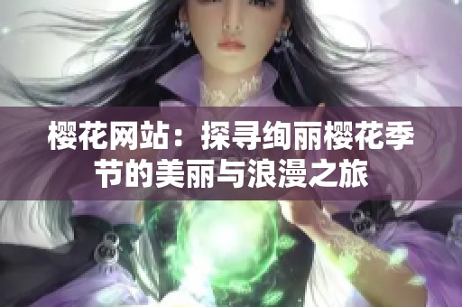 櫻花網站：探尋絢麗櫻花季節(jié)的美麗與浪漫之旅