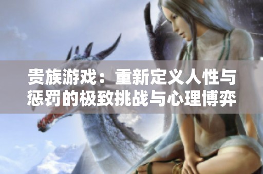 貴族游戲：重新定義人性與懲罰的極致挑戰(zhàn)與心理博弈