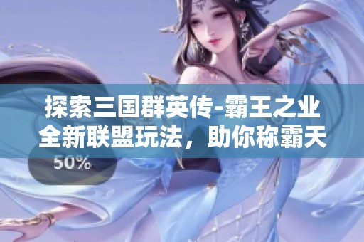 探索三國(guó)群英傳-霸王之業(yè)全新聯(lián)盟玩法，助你稱(chēng)霸天下！