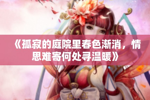 《孤寂的庭院里春色漸消，情思難寄何處尋溫暖》