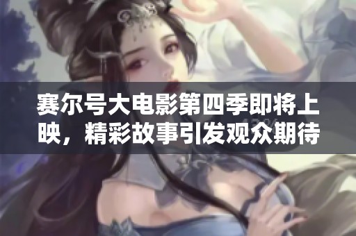 賽爾號大電影第四季即將上映，精彩故事引發(fā)觀眾期待