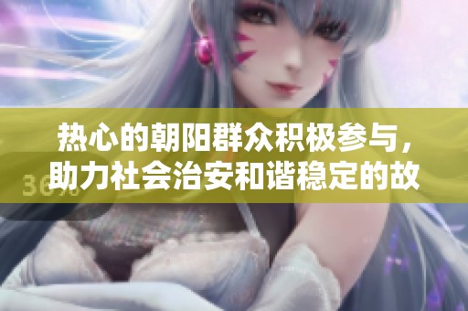 熱心的朝陽(yáng)群眾積極參與，助力社會(huì)治安和諧穩(wěn)定的故事