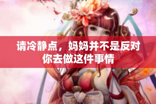 請冷靜點，媽媽并不是反對你去做這件事情