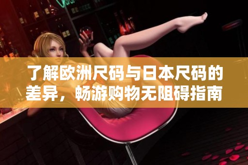 了解歐洲尺碼與日本尺碼的差異，暢游購物無阻礙指南