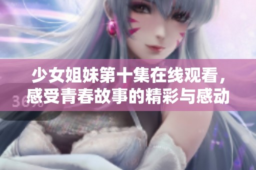 少女姐妹第十集在線觀看，感受青春故事的精彩與感動！