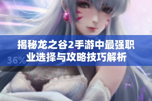 揭秘龍之谷2手游中最強(qiáng)職業(yè)選擇與攻略技巧解析
