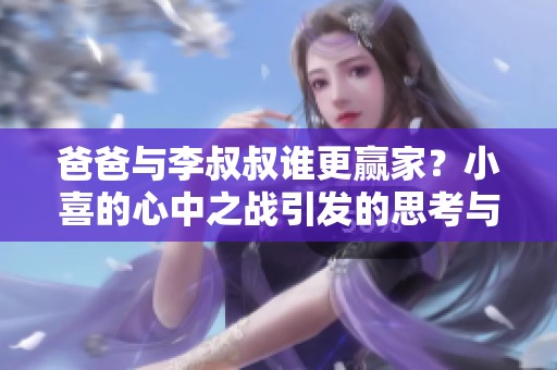 爸爸與李叔叔誰更贏家？小喜的心中之戰(zhàn)引發(fā)的思考與抉擇