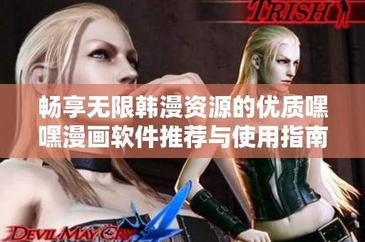 暢享無限韓漫資源的優(yōu)質(zhì)嘿嘿漫畫軟件推薦與使用指南