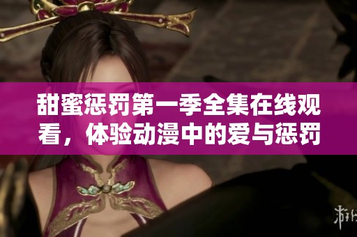 甜蜜懲罰第一季全集在線觀看，體驗動漫中的愛與懲罰的精彩瞬間