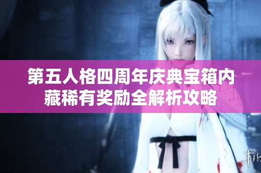 第五人格四周年慶典寶箱內(nèi)藏稀有獎勵全解析攻略