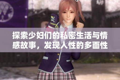 探索少婦們的私密生活與情感故事，發(fā)現(xiàn)人性的多面性與真實魅力