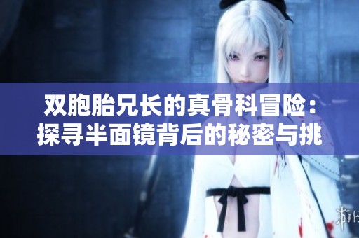 雙胞胎兄長的真骨科冒險：探尋半面鏡背后的秘密與挑戰(zhàn)
