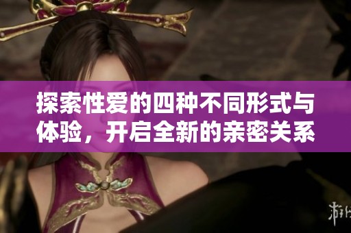 探索性愛的四種不同形式與體驗，開啟全新的親密關(guān)系之旅