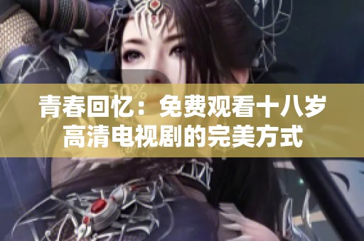 青春回憶：免費(fèi)觀看十八歲高清電視劇的完美方式