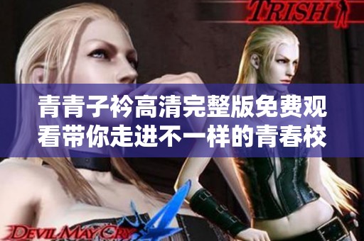 青青子衿高清完整版免費(fèi)觀看帶你走進(jìn)不一樣的青春校園故事