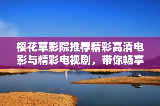 櫻花草影院推薦精彩高清電影與精彩電視劇，帶你暢享視聽盛宴