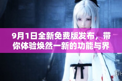 9月1日全新免費版發(fā)布，帶你體驗煥然一新的功能與界面