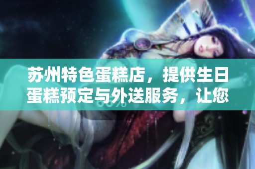 蘇州特色蛋糕店，提供生日蛋糕預定與外送服務，讓您輕松慶祝每個特別時刻