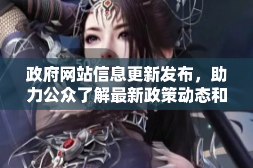 政府網(wǎng)站信息更新發(fā)布，助力公眾了解最新政策動態(tài)和服務(wù)指南
